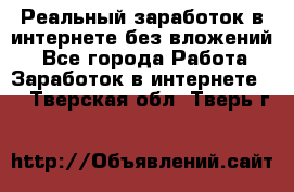 Реальный заработок в интернете без вложений! - Все города Работа » Заработок в интернете   . Тверская обл.,Тверь г.